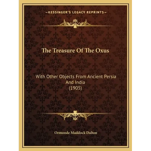 The Treasure Of The Oxus: With Other Objects From Ancient Persia And India (1905) - Paperback
