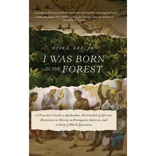 I Was Born in the Forest: A Traveler's Guide to Quilombos, the Citadels of African Resistance to Slavery in Portuguese America, and a Story of Black S - Hardcover