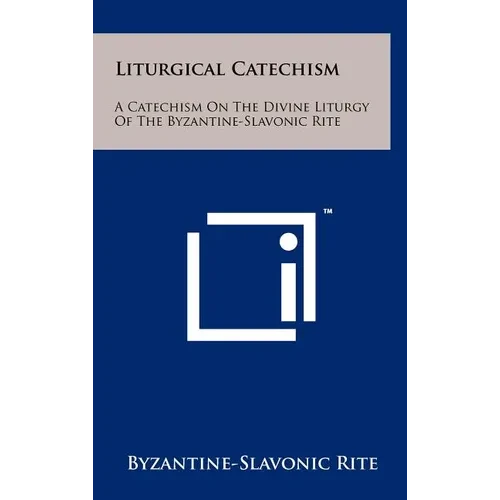 Liturgical Catechism: A Catechism On The Divine Liturgy Of The Byzantine-Slavonic Rite - Hardcover