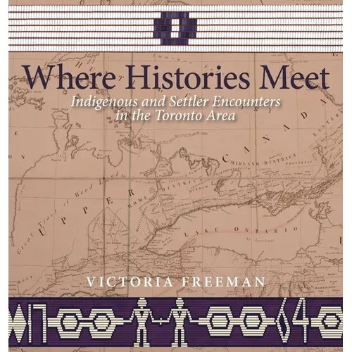 Where Histories Meet: Indigenous and Settler Encounters in the Toronto Area - Hardcover
