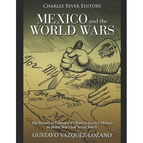 Mexico and the World Wars: The History of Germany's Efforts to Involve Mexico in World War I and World War II - Paperback