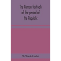 The Roman festivals of the period of the Republic; an introduction to the study of the religion of the Romans - Paperback