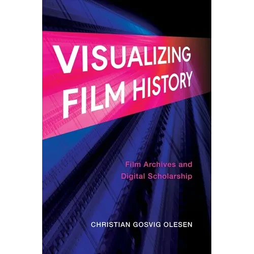 Visualizing Film History: Film Archives and Digital Scholarship - Hardcover