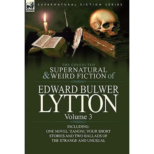 The Collected Supernatural and Weird Fiction of Edward Bulwer Lytton-Volume 3: Including One Novel 'Zanoni, ' Four Short Stories and Two Ballads of Th - Hardcover