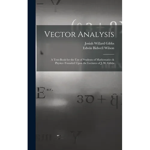 Vector Analysis: A Text-Book for the Use of Students of Mathematics & Physics: Founded Upon the Lectures of J. W. Gibbs - Hardcover
