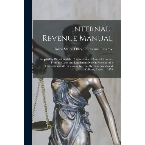 Internal-Revenue Manual: Compiled by Direction of the Commissioner of Internal Revenue From the Laws and Regulations Now in Force, for the Info - Paperback