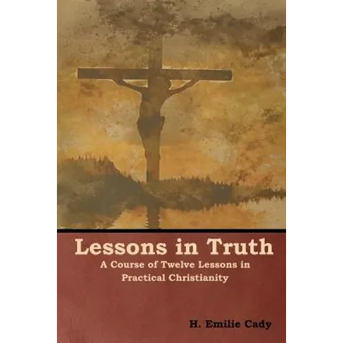 Lessons in Truth: A Course of Twelve Lessons in Practical Christianity - Paperback