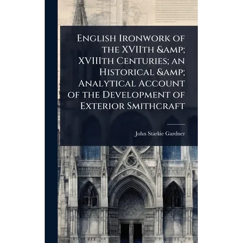 English Ironwork of the XVIIth & XVIIIth Centuries; an Historical & Analytical Account of the Development of Exterior Smithcraft - Hardcover
