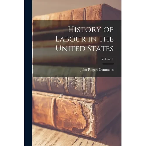 History of Labour in the United States; Volume 1 - Paperback