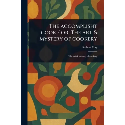 The Accomplisht Cook / or, The Art & Mystery of Cookery - Paperback