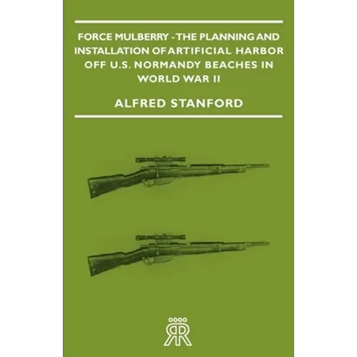 Force Mulberry - The Planning and Installation of Artificial Harbor Off U.S. Normandy Beaches in World War II - Hardcover