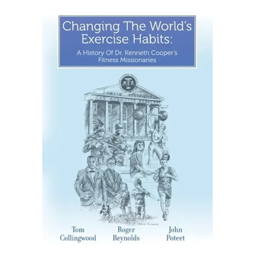 Changing The World's Exercise Habits: A History Of Dr. Kenneth Cooper's Fitness Missionaries - Paperback