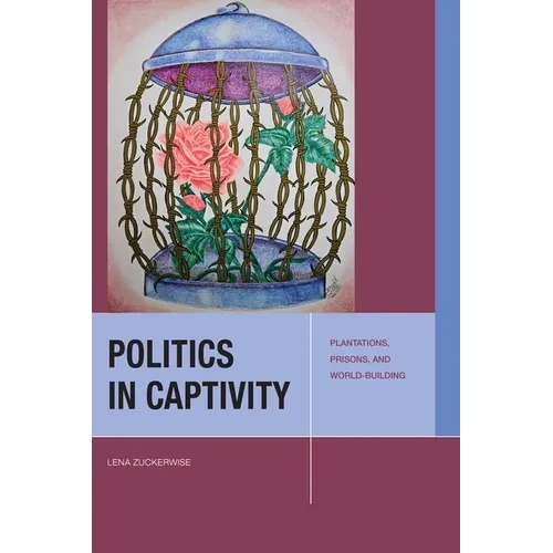 Politics in Captivity: Plantations, Prisons, and World-Building - Hardcover