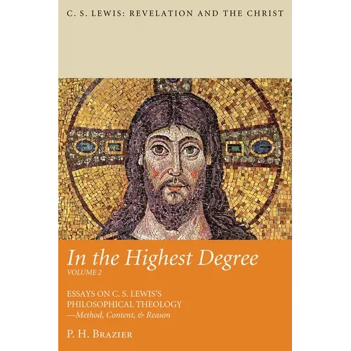 In the Highest Degree: Volume Two: Essays on C. S. Lewis's Philosophical Theology--Method, Content, & Reason - Hardcover