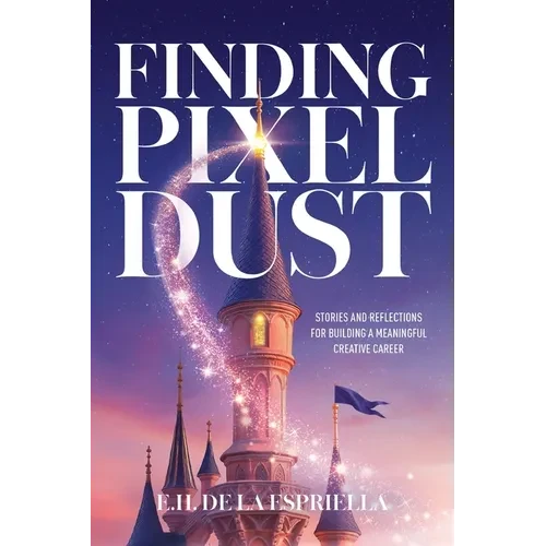Finding Pixel Dust: Stories and Reflections for Building a Meaningful Creative Career - Paperback