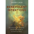 Benevolent Intentions: Decolonizing the Religious Liberal Imperial Mind, an American Story - Paperback