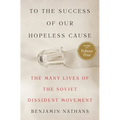 To the Success of Our Hopeless Cause (Pulitzer Prize Winner): The Many Lives of the Soviet Dissident Movement - Paperback