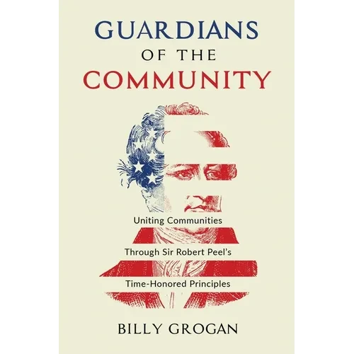 Guardians of the Community: Uniting Communities Through Sir Robert Peel's Time-Honored Principles - Paperback