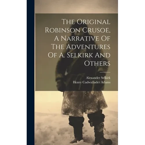 The Original Robinson Crusoe, A Narrative Of The Adventures Of A. Selkirk And Others - Hardcover