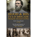 Hood & His Texas Brigade During the American Civil War: Hood's Texas Brigade by J. B. Polley & The Life and Character of General John B. Hood by Mrs. - Paperback