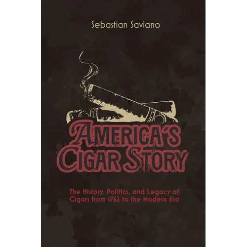 America's Cigar Story: The History, Politics, and Legacy of Cigars from 1762 to the Modern Era - Paperback