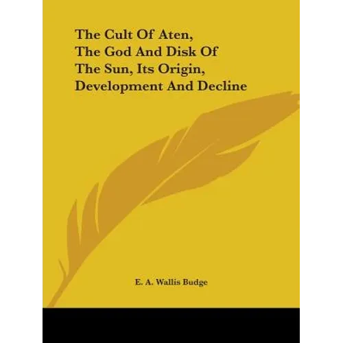 The Cult Of Aten, The God And Disk Of The Sun, Its Origin, Development And Decline - Paperback