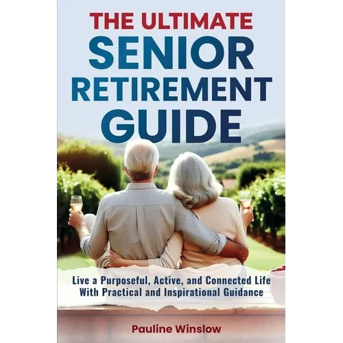 The Ultimate Senior Retirement Guide: Live a Purposeful, Active, and Connected Life With Practical and Inspirational Guidance - Paperback