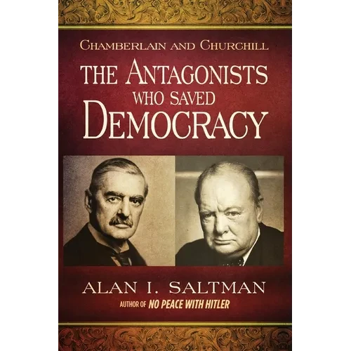 Chamberlain and Churchill The Antagonists Who Saved Democracy