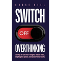 Switch Off Overthinking: 33 Ways to Calm Your Thoughts, Reduce Stress, Stop Negative Spirals, and Improve Mental Clarity - Hardcover