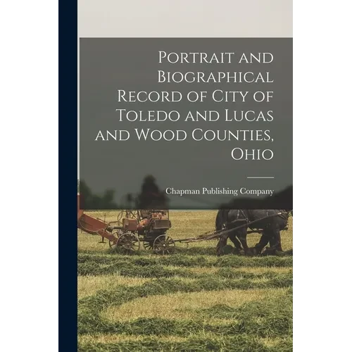Portrait and Biographical Record of City of Toledo and Lucas and Wood Counties, Ohio - Paperback