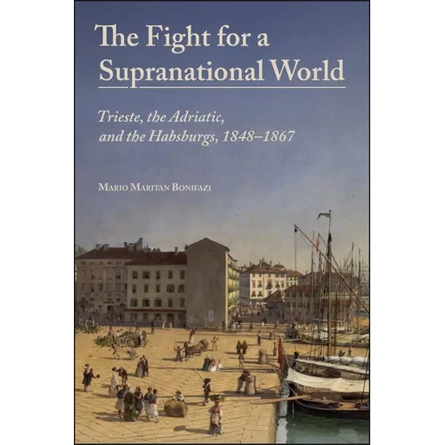 The Fight for a Supranational World: Trieste, the Adriatic, and the Habsburgs, 1848-1867 - Paperback