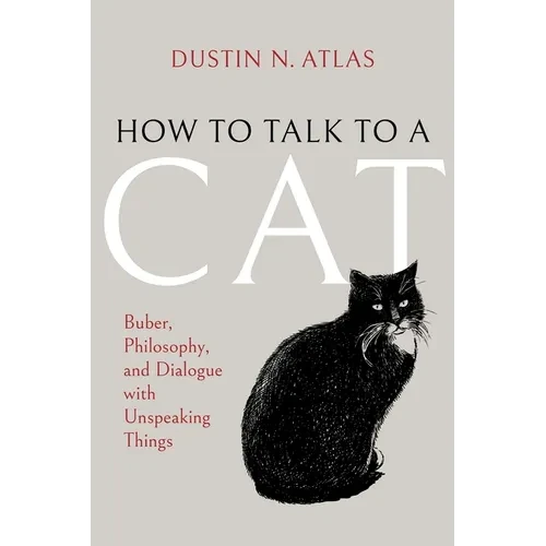 How to Talk to a Cat: Buber, Philosophy, and Dialogue with Unspeaking Things - Hardcover