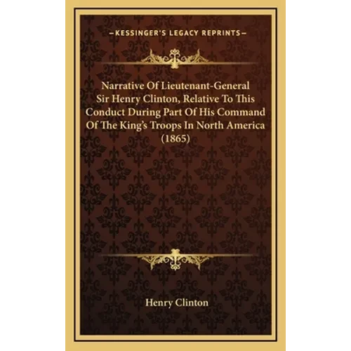 Narrative Of Lieutenant-General Sir Henry Clinton, Relative To This Conduct During Part Of His Command Of The King's Troops In North America (1865) - Hardcover
