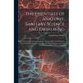 The Essentials of Anatomy, Sanitary Science and Embalming: A Series of Questions and Answers On the Subject of Embalming and Collateral Sciences, Incl - Paperback