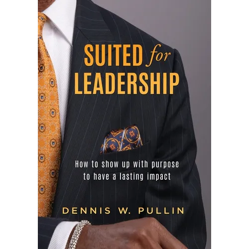 Suited for Leadership: How to Show Up with Purpose to Have Lasting Impact