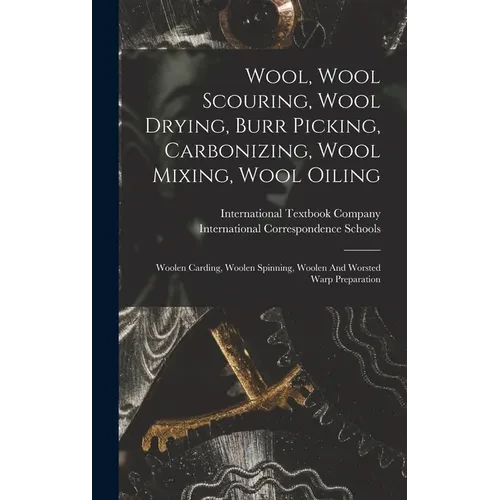 Wool, Wool Scouring, Wool Drying, Burr Picking, Carbonizing, Wool Mixing, Wool Oiling: Woolen Carding, Woolen Spinning, Woolen And Worsted Warp Prepar - Hardcover