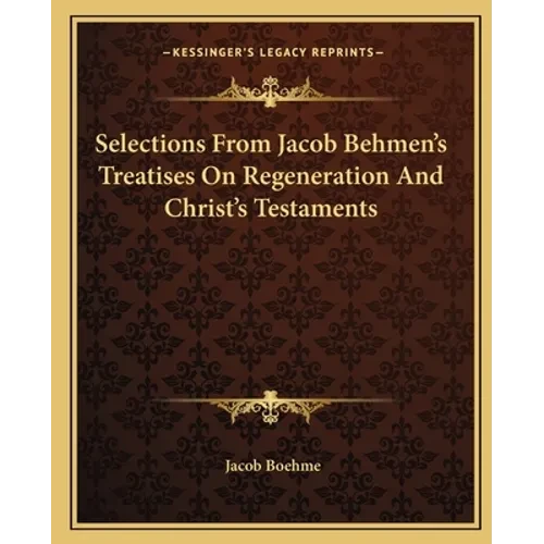 Selections From Jacob Behmen's Treatises On Regeneration And Christ's Testaments - Paperback