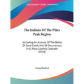 The Indians Of The Pikes Peak Region: Including An Account Of The Battle Of Sand Creek, And Of Occurrences In El Paso Country, Colorado (1914)