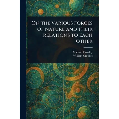 On the Various Forces of Nature and Their Relations to Each Other - Paperback