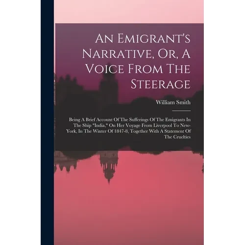 An Emigrant's Narrative, Or, A Voice From The Steerage: Being A Brief Account Of The Sufferings Of The Emigrants In The Ship "india," On Her Voyage Fr - Paperback