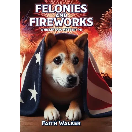 Felonies and Fireworks: Whiskey Dog Mystery #5 - Hardcover