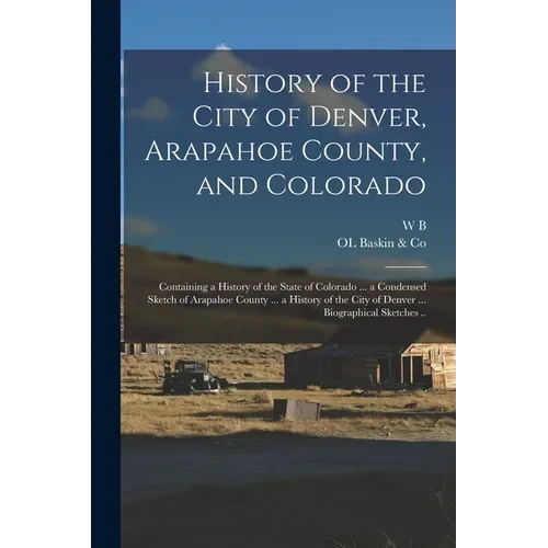 History of the City of Denver, Arapahoe County, and Colorado: Containing a History of the State of Colorado ... a Condensed Sketch of Arapahoe County - Paperback