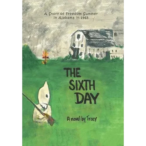The Sixth Day: A Story of Freedom Summer in Alabama in 1965 - Hardcover
