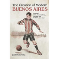 Creation of Modern Buenos Aires: Football, Civic Associations, Barrios, and Politics, 1912-1943 - Paperback