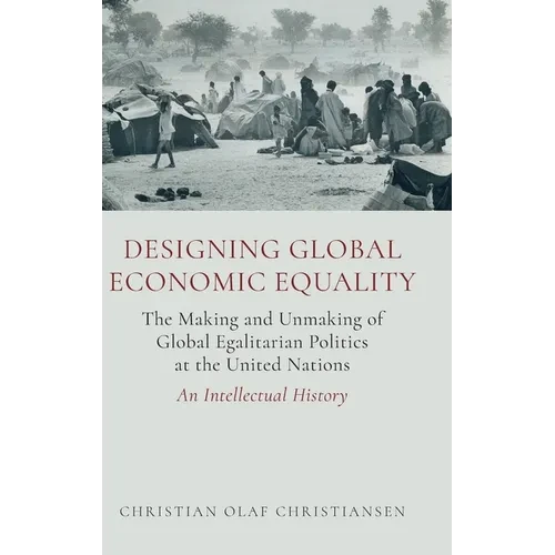 Designing Global Economic Equality: The Making and Unmaking of Global Egalitarian Politics at the United Nations: An Intellectual History - Hardcover