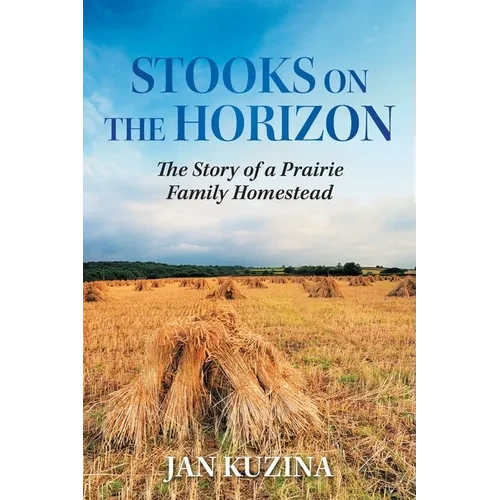 Stooks on the Horizon: The Story of a Prairie Family Homestead - Paperback