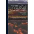 Pioneer Days In The Southwest From 1850 To 1879: Thrilling Descriptions Of Buffalo Hunting, Indian Fighting And Massacres, Cowboy Life And Home Buildi - Hardcover
