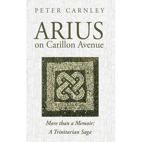 Arius on Carillon Avenue: More Than a Memoir: A Trinitarian Saga - Paperback