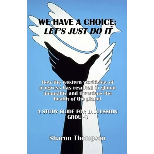 We Have a Choice: How the western worldview of progress has resulted in global inequality and threatens the health of the planet: A Stud - Paperback