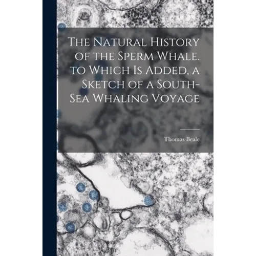The Natural History of the Sperm Whale. to Which Is Added, a Sketch of a South-Sea Whaling Voyage - Paperback